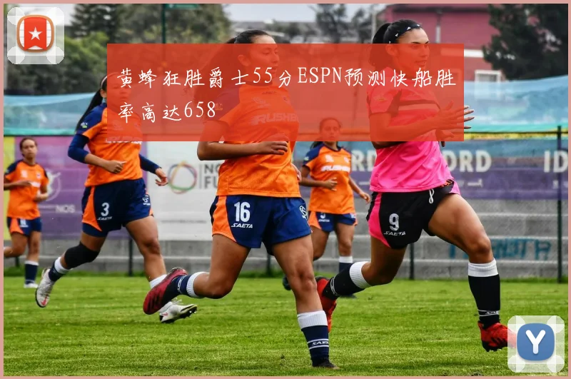 黄蜂狂胜爵士55分ESPN预测快船胜率高达658