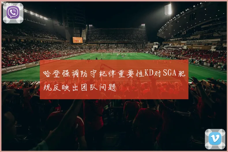 哈登强调防守纪律重要性KD对SGA犯规反映出团队问题