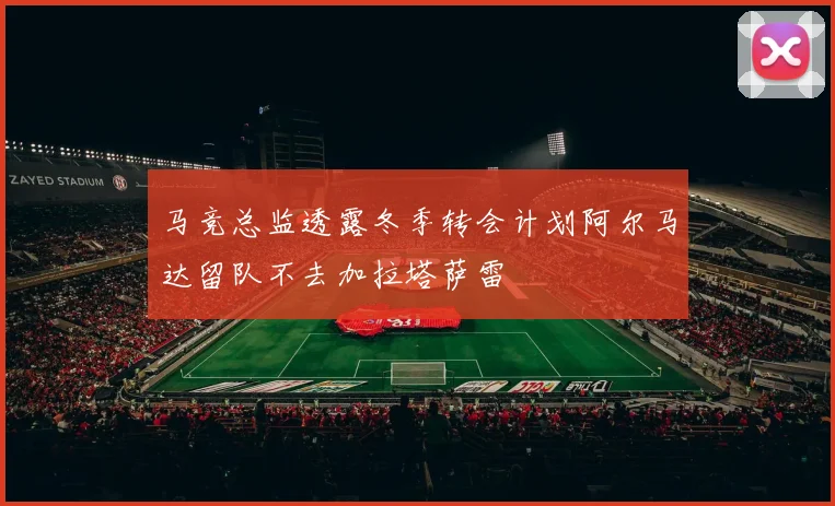 马竞总监透露冬季转会计划阿尔马达留队不去加拉塔萨雷