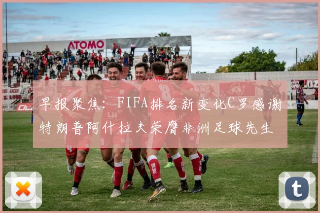 早报聚焦：FIFA排名新变化C罗感谢特朗普阿什拉夫荣膺非洲足球先生