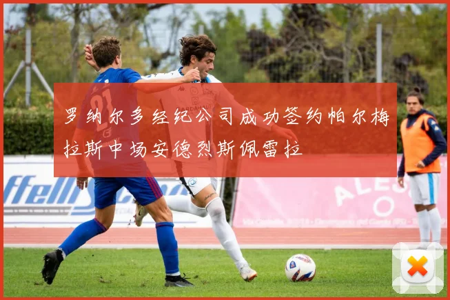 罗纳尔多经纪公司成功签约帕尔梅拉斯中场安德烈斯佩雷拉