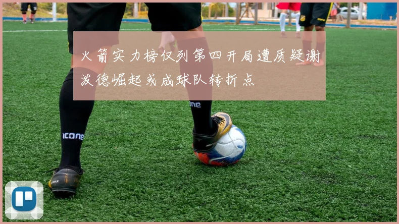 火箭实力榜仅列第四开局遭质疑谢泼德崛起或成球队转折点