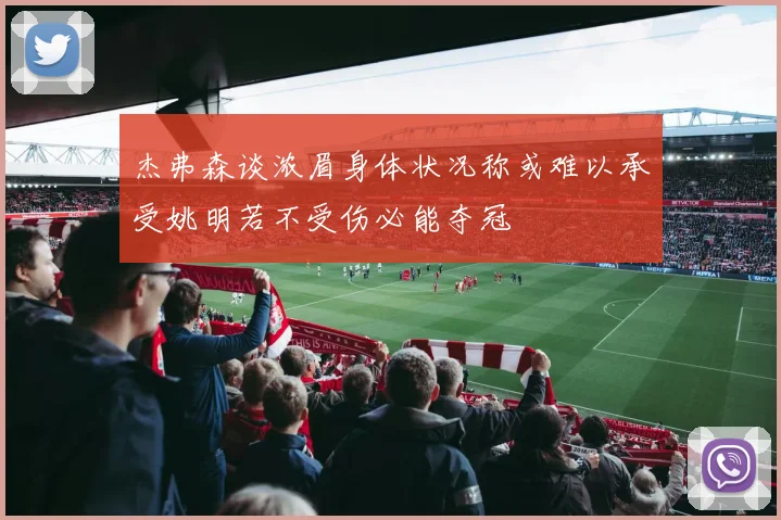 杰弗森谈浓眉身体状况称或难以承受姚明若不受伤必能夺冠