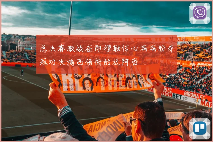 总决赛激战在即穆勒信心满满盼夺冠对决梅西领衔的迈阿密