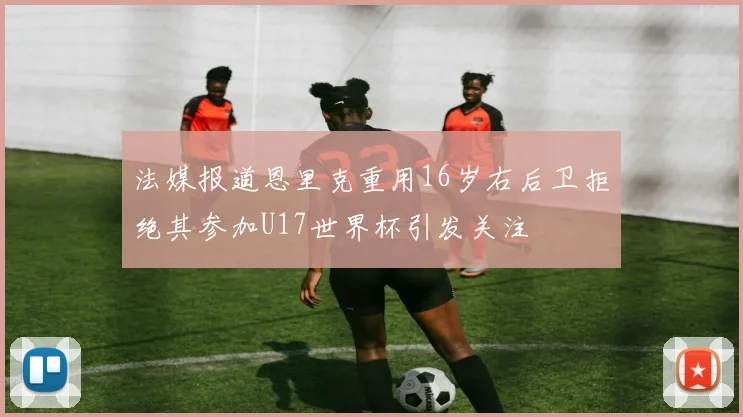 法媒报道恩里克重用16岁右后卫拒绝其参加U17世界杯引发关注