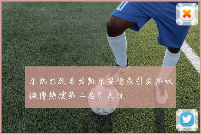 李凯尔改名为凯尔安德森引发热议微博热搜第二名引关注