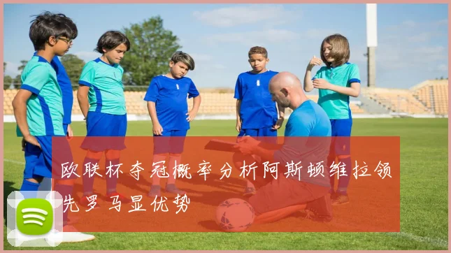 欧联杯夺冠概率分析阿斯顿维拉领先罗马显优势