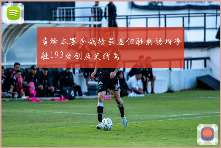 黄蜂本赛季战绩虽差但胜利场均净胜193分创历史新高