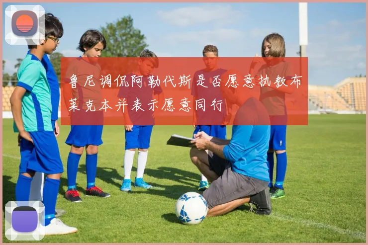 鲁尼调侃阿勒代斯是否愿意执教布莱克本并表示愿意同行