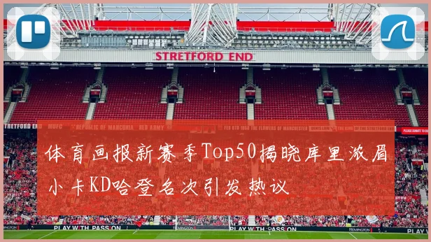 体育画报新赛季Top50揭晓库里浓眉小卡KD哈登名次引发热议
