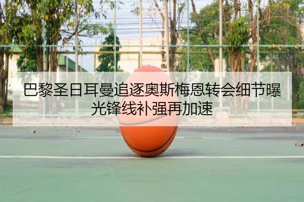 巴黎圣日耳曼追逐奥斯梅恩转会细节曝光锋线补强再加速 | leyu
